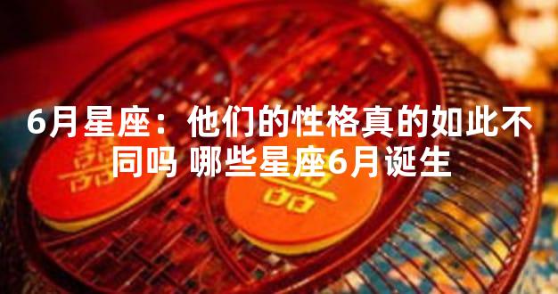6月星座：他们的性格真的如此不同吗 哪些星座6月诞生